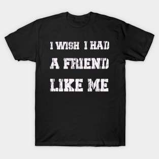 I WISH I HAD A FRIEND LIKE ME . T-Shirt